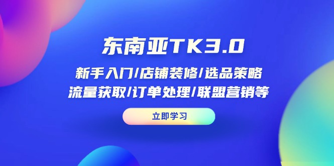 东南亚TK3.0：新手入门/店铺装修/选品策略/流量获取/订单处理/联盟营销等远创网-专注分享副业落地实操课程 – 全网首发_高质量项目输出远创网