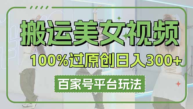 搬运美女视频100%过原创大揭秘，百家号平台玩法，轻松日入3000+(可矩阵远创网-专注分享副业落地实操课程 – 全网首发_高质量项目输出远创网