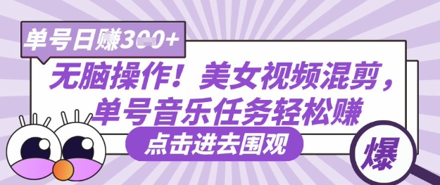 无脑操作！美女视频混剪，单号音乐任务轻松日入3张+远创网-专注分享副业落地实操课程 – 全网首发_高质量项目输出远创网