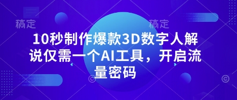10秒制作爆款3D数字人解说仅需一个AI工具，开启流量密码远创网-专注分享副业落地实操课程 – 全网首发_高质量项目输出远创网