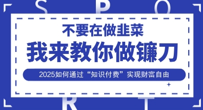 韭菜生涯终结者，我来教你做镰刀，2025如何通过“知识付费”实现财F自由【揭秘】远创网-专注分享副业落地实操课程 – 全网首发_高质量项目输出远创网