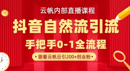 【云帆内部直播课】抖音最新自然模版引流玩法，单号单日引300+精准创业粉远创网-专注分享副业落地实操课程 – 全网首发_高质量项目输出远创网
