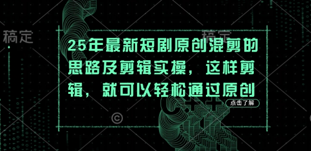 25年最新短剧原创混剪的思路及剪辑实操，这样剪辑，就可以轻松通过原创远创网-专注分享副业落地实操课程 – 全网首发_高质量项目输出远创网