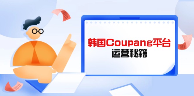 Coupang平台运营秘籍，酷胖卖家必修课，助力卖家提升平台竞争力远创网-专注分享副业落地实操课程 – 全网首发_高质量项目输出远创网