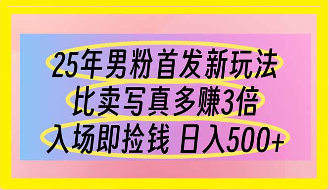 25年男粉首发新玩法 比卖写真赚的更多 入场即捡钱 日入500远创网-专注分享副业落地实操课程 – 全网首发_高质量项目输出远创网