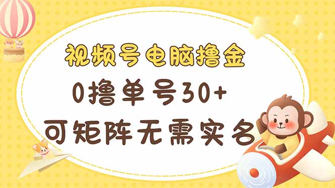 视频号电脑撸金 0撸单号30+ 可矩阵 无需实名多号多得远创网-专注分享副业落地实操课程 – 全网首发_高质量项目输出远创网