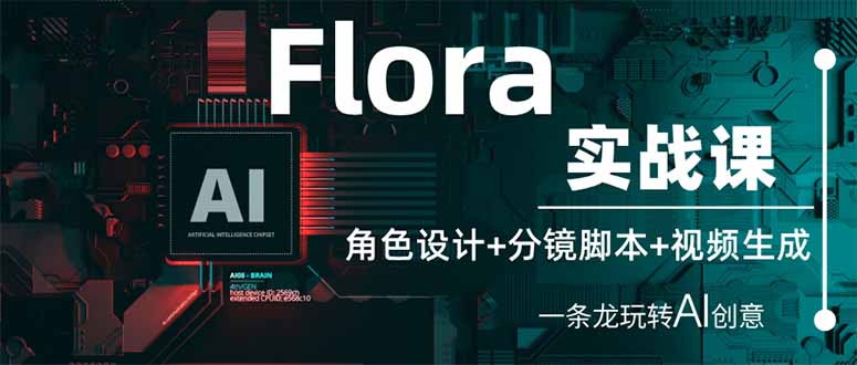 Flora实战课：角色设计+分镜脚本+视频生成，一条龙玩转AI创意远创网-专注分享副业落地实操课程 – 全网首发_高质量项目输出远创网