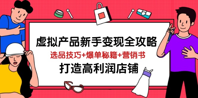 虚拟产品新手变现全攻略，选品技巧+爆单秘籍+营销书，打造高利润店铺远创网-专注分享副业落地实操课程 – 全网首发_高质量项目输出远创网
