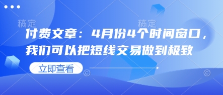 付费文章：4月份4个时间窗口，我们可以把短线交易做到极致远创网-专注分享副业落地实操课程 – 全网首发_高质量项目输出远创网