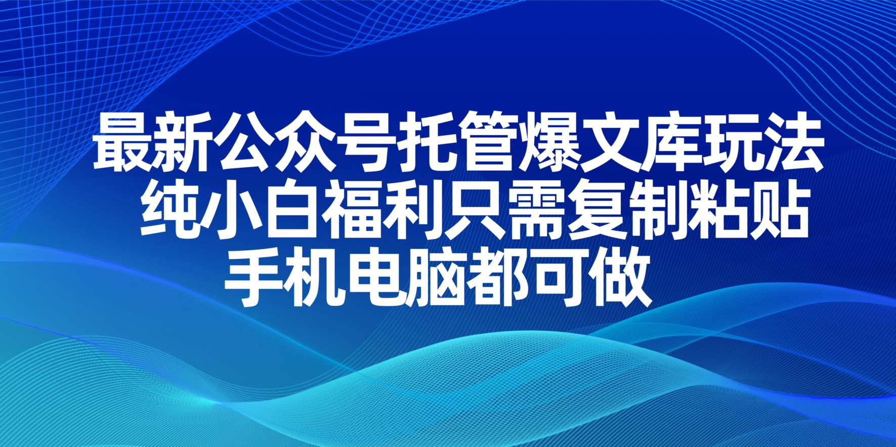 最新公众号托管爆文库玩法，纯小白福利只需复制粘贴，手机电脑都可做远创网-专注分享副业落地实操课程 – 全网首发_高质量项目输出远创网