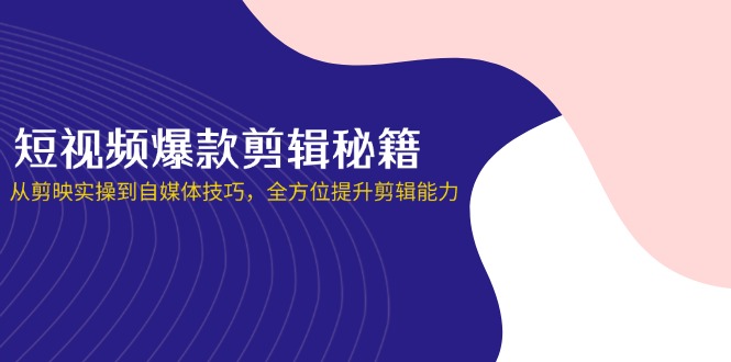 短视频爆款剪辑秘籍，从剪映实操到自媒体技巧，全方位提升剪辑能力远创网-专注分享副业落地实操课程 – 全网首发_高质量项目输出远创网