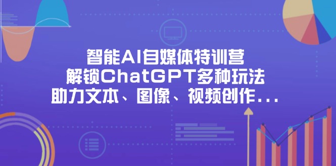 智能AI自媒体特训营，解锁ChatGPT多种玩法，助力文本、图像、视频创作…远创网-专注分享副业落地实操课程 – 全网首发_高质量项目输出远创网