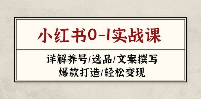 小红书0-1实战课(2023-2025)，详解养号/选品/文案撰写/爆款打造/轻松变现远创网-专注分享副业落地实操课程 – 全网首发_高质量项目输出远创网