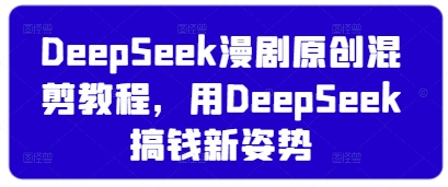 DeepSeek漫剧原创混剪教程，用DeepSeek搞钱新姿势远创网-专注分享副业落地实操课程 – 全网首发_高质量项目输出远创网