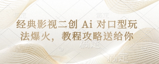 经典影视二创 Ai 对口型玩法爆火，教程攻略送给你远创网-专注分享副业落地实操课程 – 全网首发_高质量项目输出远创网