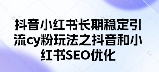 抖音小红书长期稳定引流cy粉玩法之抖音和小红书SEO优化远创网-专注分享副业落地实操课程 – 全网首发_高质量项目输出远创网