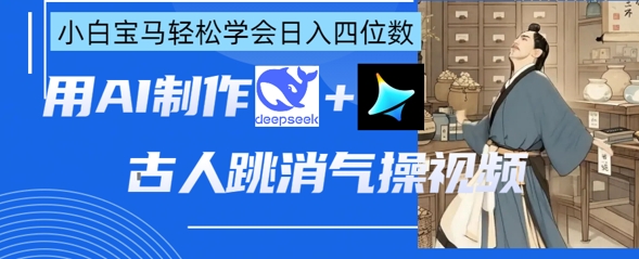 AI古人跳消气操视频制作，deepseek+即梦，小白宝马轻松学会日入四位数远创网-专注分享副业落地实操课程 – 全网首发_高质量项目输出远创网