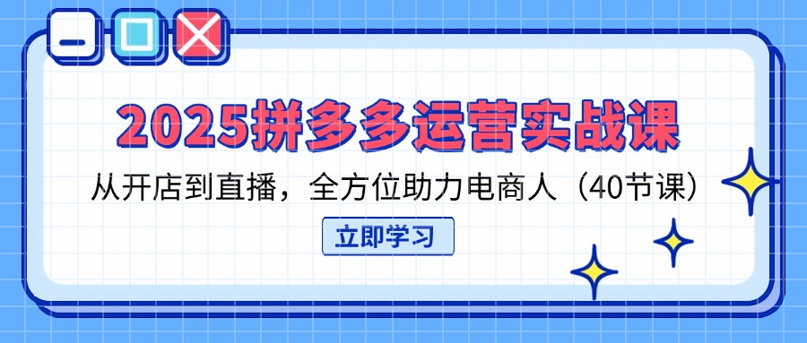 2025拼多多运营实战课，从开店到直播，全方位助力电商人(40节课远创网-专注分享副业落地实操课程 – 全网首发_高质量项目输出远创网