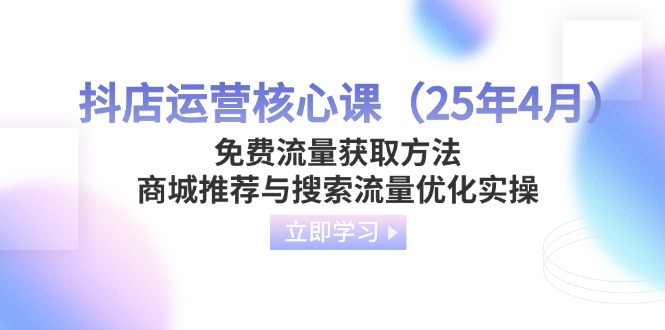 抖店运营核心课(25年4月远创网-专注分享副业落地实操课程 – 全网首发_高质量项目输出远创网