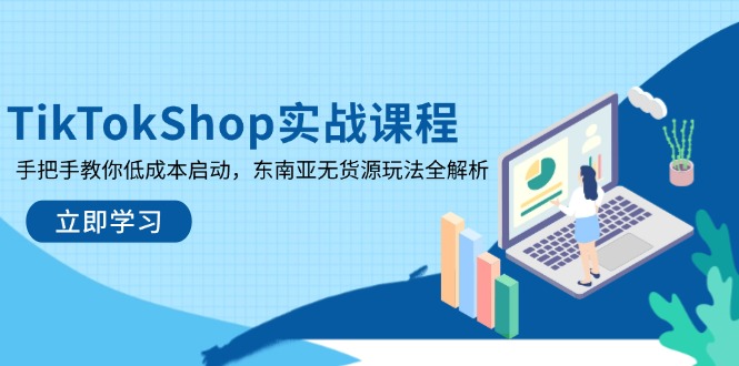 TikTokShop实战课程，手把手教你低成本启动，东南亚无货源玩法全解析远创网-专注分享副业落地实操课程 – 全网首发_高质量项目输出远创网
