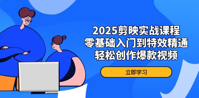 2025剪映实战课程，零基础入门到特效精通，轻松创作爆款视频远创网-专注分享副业落地实操课程 – 全网首发_高质量项目输出远创网
