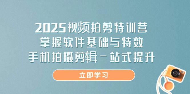 2025视频拍剪特训营，掌握软件基础与特效，手机拍摄剪辑一站式提升远创网-专注分享副业落地实操课程 – 全网首发_高质量项目输出远创网
