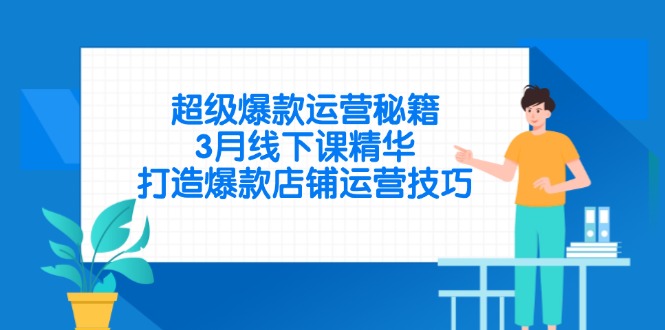 超级爆款运营秘籍，3月线下课精华，打造爆款店铺运营技巧远创网-专注分享副业落地实操课程 – 全网首发_高质量项目输出远创网