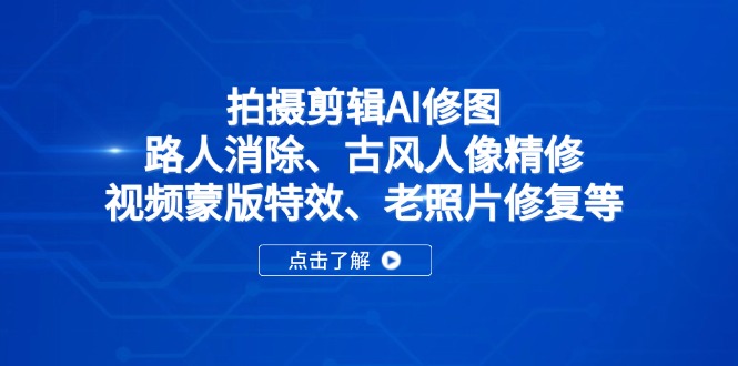 拍摄剪辑AI修图：路人消除、古风人像精修、视频蒙版特效、老照片修复等远创网-专注分享副业落地实操课程 – 全网首发_高质量项目输出远创网
