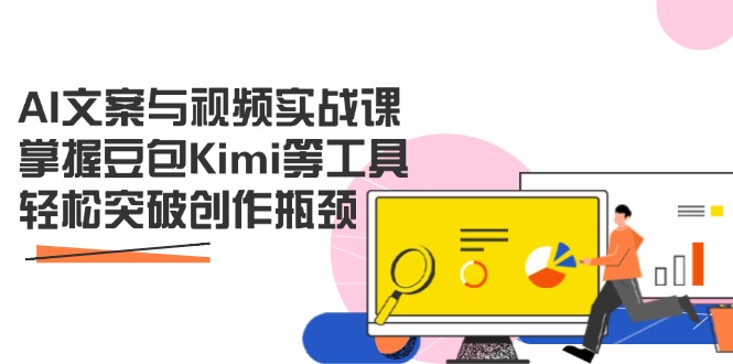 AI文案与视频实战课，掌握豆包Kimi等工具，轻松突破创作瓶颈远创网-专注分享副业落地实操课程 – 全网首发_高质量项目输出远创网