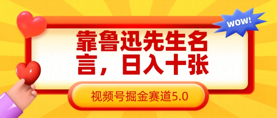 靠鲁迅先生名言，日入十张，视频号掘金赛道5.0远创网-专注分享副业落地实操课程 – 全网首发_高质量项目输出远创网