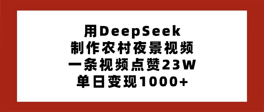 用DeepSeek制作农村夜景视频，一条视频点赞23W，单日变现1000+远创网-专注分享副业落地实操课程 – 全网首发_高质量项目输出远创网