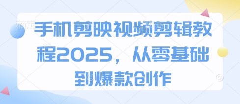 手机剪映视频剪辑教程2025，从零基础到爆款创作远创网-专注分享副业落地实操课程 – 全网首发_高质量项目输出远创网