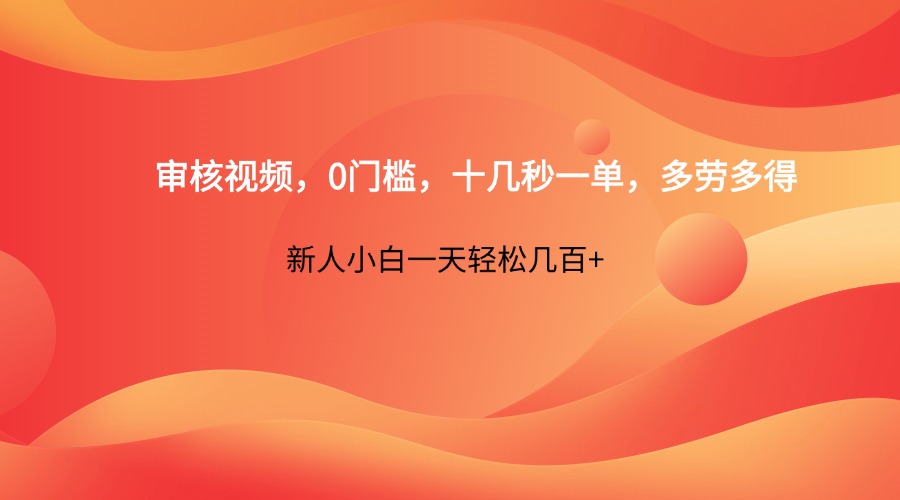 审核视频，0门槛，十几秒一单，多劳多得，新人小白一天轻松几百+远创网-专注分享副业落地实操课程 – 全网首发_高质量项目输出远创网