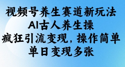 视频号养生赛道新玩法，AI古人养生操，疯狂引流变现，操作简单，单日变现多张远创网-专注分享副业落地实操课程 – 全网首发_高质量项目输出远创网