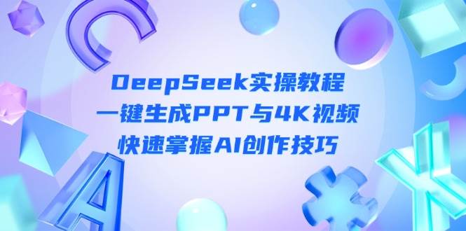 DeepSeek入门实操教程：一键生成PPT与4K视频，快速掌握AI创作技巧远创网-专注分享副业落地实操课程 – 全网首发_高质量项目输出远创网