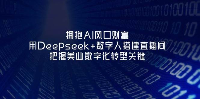 拥抱AI风口财富：用Deepseek+数字人搭建直播间，把握美业数字化转型关键远创网-专注分享副业落地实操课程 – 全网首发_高质量项目输出远创网