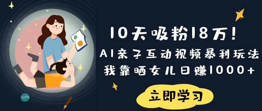 《10天吸粉18万！AI亲子互动视频暴利玩法，我靠晒女儿日赚1000+》远创网-专注分享副业落地实操课程 – 全网首发_高质量项目输出远创网