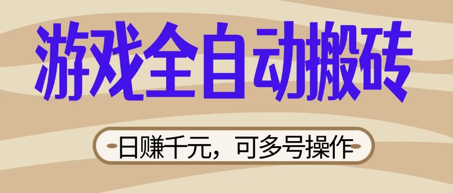 游戏全自动搬砖，日赚千元，可多号操作，新手小白宝妈躺远创网-专注分享副业落地实操课程 – 全网首发_高质量项目输出远创网