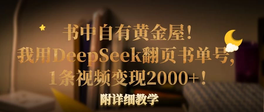 书中自有黄金屋！我用DeepSeek翻页书单号，1条视频变现2000+！附详细教学远创网-专注分享副业落地实操课程 – 全网首发_高质量项目输出远创网