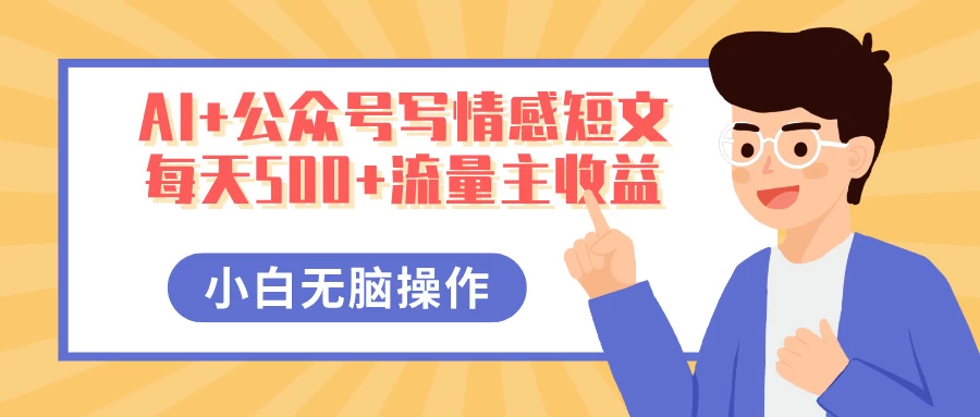 AI+公众号写情感短文，每天500+流量主收益，多号矩阵无脑操作，小白轻松上手，保姆级教程远创网-专注分享副业落地实操课程 – 全网首发_高质量项目输出远创网