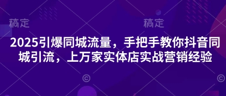 2025引爆同城流量，手把手教你抖音同城引流，上万家实体店实战营销经验远创网-专注分享副业落地实操课程 – 全网首发_高质量项目输出远创网