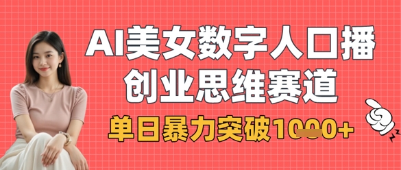 AI美女数字人口播商业思维赛道，单日暴力突破1k+远创网-专注分享副业落地实操课程 – 全网首发_高质量项目输出远创网
