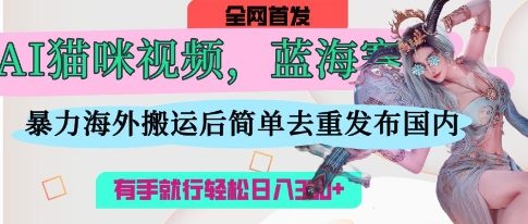 AI猫咪视频蓝海赛道，操作简单，直接海外搬运，简单去重，操作简单，有手就行日入3张远创网-专注分享副业落地实操课程 – 全网首发_高质量项目输出远创网