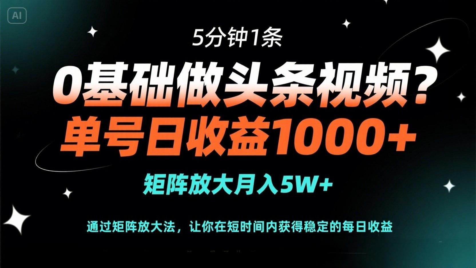 0基础做头条视频？5分钟1条，单号日收益1000+，矩阵放大月入5W+远创网-专注分享副业落地实操课程 – 全网首发_高质量项目输出远创网