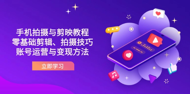 抖音手机拍摄与剪映教程：零基础剪辑、拍摄技巧到账号运营与变现方法远创网-专注分享副业落地实操课程 – 全网首发_高质量项目输出远创网