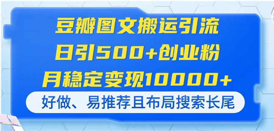 豆瓣图文搬运引流，日引500+创业粉，月稳定变现10000+，好做、易推荐且…远创网-专注分享副业落地实操课程 – 全网首发_高质量项目输出远创网