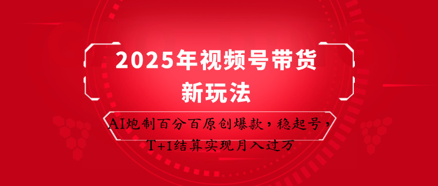 2025年视频号带货新玩法：AI炮制百分百原创爆款，稳起号，T+1结算实现月入过万远创网-专注分享副业落地实操课程 – 全网首发_高质量项目输出远创网
