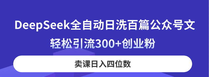 DeepSeek全自动日洗百篇公众号文，轻松引流300+创业粉，卖课日入四位数！远创网-专注分享副业落地实操课程 – 全网首发_高质量项目输出远创网