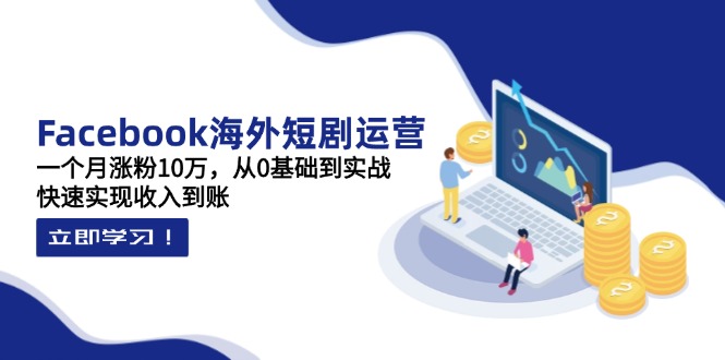 Facebook海外短剧运营：一个月涨粉10万，从0基础到实战，快速实现收入到账远创网-专注分享副业落地实操课程 – 全网首发_高质量项目输出远创网
