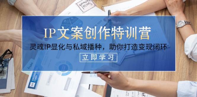 IP文案创作特训营，灵魂IP显化与私域播种，助你打造变现闭环(14节课)远创网-专注分享副业落地实操课程 – 全网首发_高质量项目输出远创网